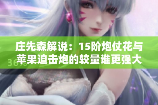 庄先森解说：15阶炮仗花与苹果迫击炮的较量谁更强大