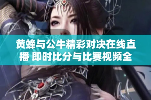 黄蜂与公牛精彩对决在线直播 即时比分与比赛视频全程呈现