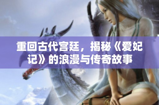 重回古代宫廷，揭秘《爱妃记》的浪漫与传奇故事