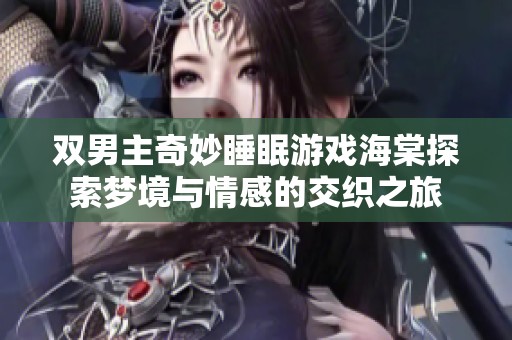双男主奇妙睡眠游戏海棠探索梦境与情感的交织之旅