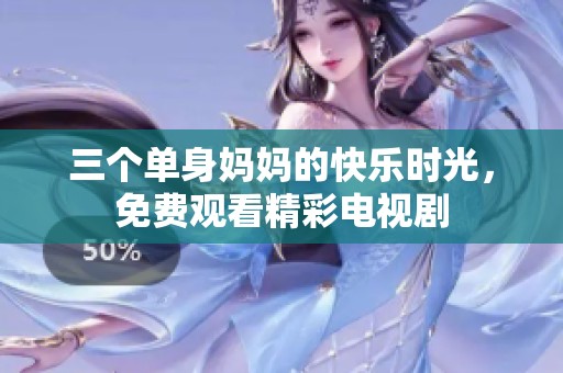 三个单身妈妈的快乐时光，免费观看精彩电视剧