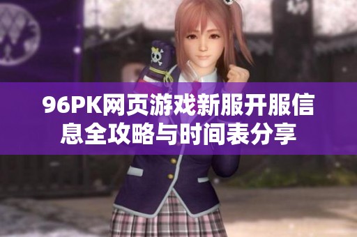 96PK网页游戏新服开服信息全攻略与时间表分享