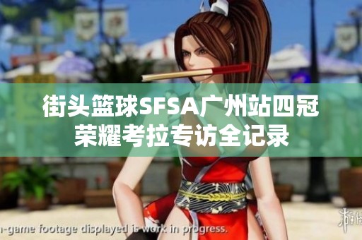 街头篮球SFSA广州站四冠荣耀考拉专访全记录