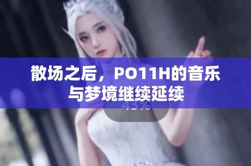 散场之后，PO11H的音乐与梦境继续延续
