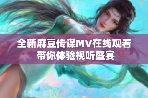 全新麻豆传谋MV在线观看 带你体验视听盛宴