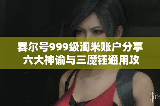 赛尔号999级淘米账户分享 六大神谕与三魔钰通用攻略
