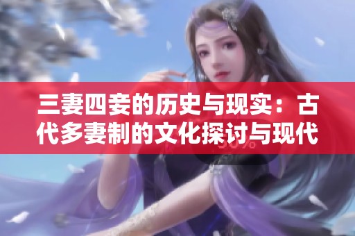 三妻四妾的历史与现实：古代多妻制的文化探讨与现代反思
