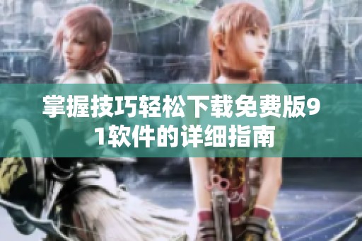 掌握技巧轻松下载免费版9 1软件的详细指南