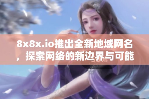 8x8x.io推出全新地域网名，探索网络的新边界与可能性