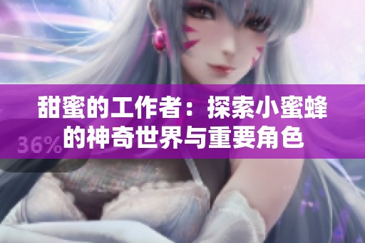 甜蜜的工作者：探索小蜜蜂的神奇世界与重要角色