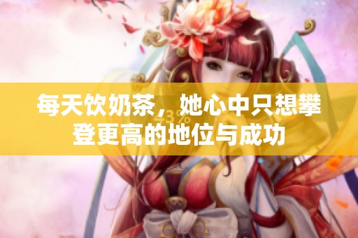 每天饮奶茶，她心中只想攀登更高的地位与成功