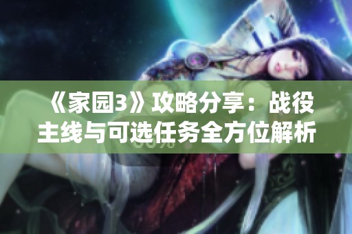 《家园3》攻略分享：战役主线与可选任务全方位解析