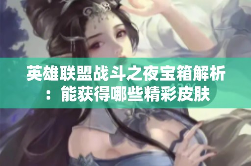 英雄联盟战斗之夜宝箱解析：能获得哪些精彩皮肤