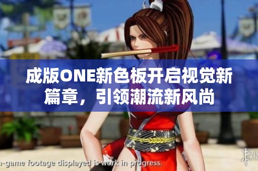成版ONE新色板开启视觉新篇章，引领潮流新风尚