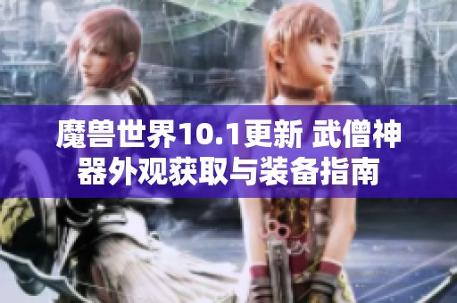 魔兽世界10.1更新 武僧神器外观获取与装备指南