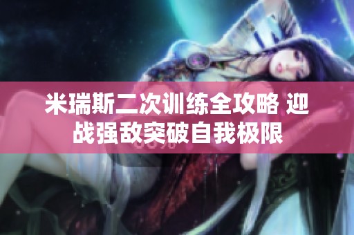 米瑞斯二次训练全攻略 迎战强敌突破自我极限