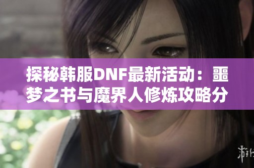 探秘韩服DNF最新活动：噩梦之书与魔界人修炼攻略分享