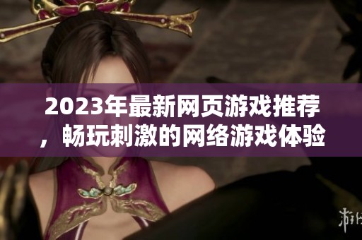 2023年最新网页游戏推荐，畅玩刺激的网络游戏体验