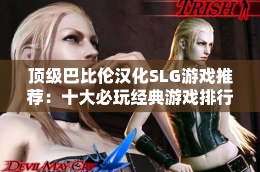 顶级巴比伦汉化SLG游戏推荐：十大必玩经典游戏排行分析