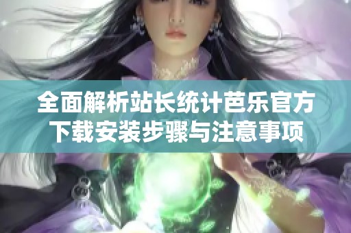 全面解析站长统计芭乐官方下载安装步骤与注意事项