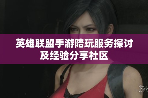英雄联盟手游陪玩服务探讨及经验分享社区