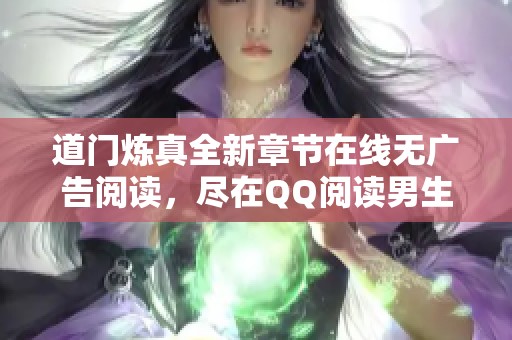 道门炼真全新章节在线无广告阅读，尽在QQ阅读男生网