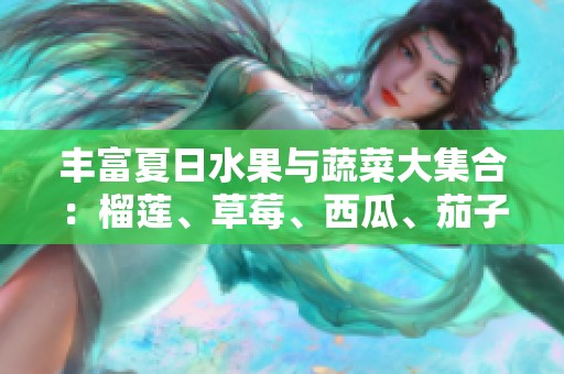 丰富夏日水果与蔬菜大集合：榴莲、草莓、西瓜、茄子与黄瓜的美味享受