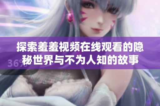 探索羞羞视频在线观看的隐秘世界与不为人知的故事