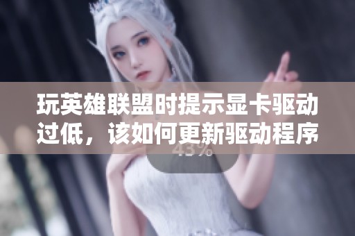 玩英雄联盟时提示显卡驱动过低，该如何更新驱动程序呢