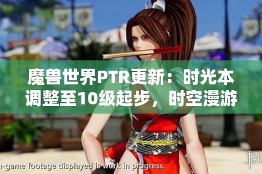 魔兽世界PTR更新：时光本调整至10级起步，时空漫游规则全面变革