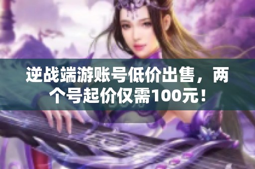 逆战端游账号低价出售，两个号起价仅需100元！