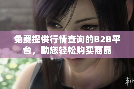 免费提供行情查询的B2B平台，助您轻松购买商品