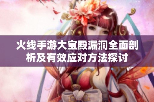 火线手游大宝殿漏洞全面剖析及有效应对方法探讨