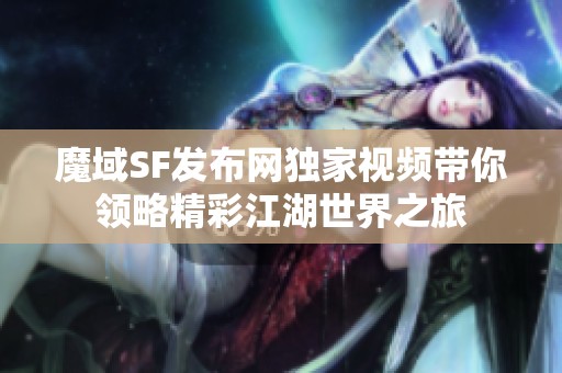 魔域SF发布网独家视频带你领略精彩江湖世界之旅