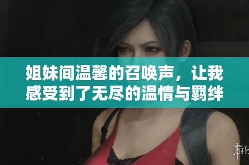 姐妹间温馨的召唤声，让我感受到了无尽的温情与羁绊