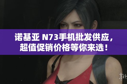 诺基亚 N73手机批发供应，超值促销价格等你来选！