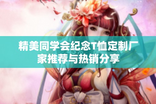 精美同学会纪念T恤定制厂家推荐与热销分享