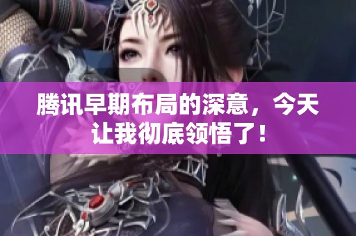 腾讯早期布局的深意，今天让我彻底领悟了！