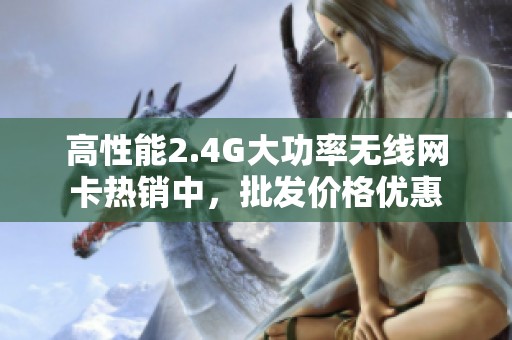 高性能2.4G大功率无线网卡热销中，批发价格优惠
