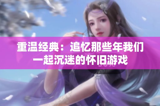 重温经典：追忆那些年我们一起沉迷的怀旧游戏