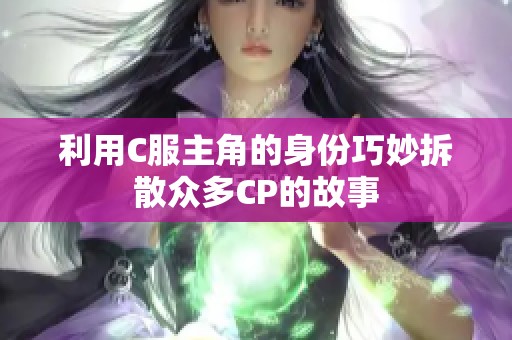 利用C服主角的身份巧妙拆散众多CP的故事