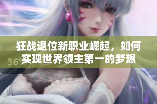 狂战退位新职业崛起，如何实现世界领主第一的梦想