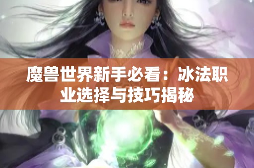 魔兽世界新手必看：冰法职业选择与技巧揭秘