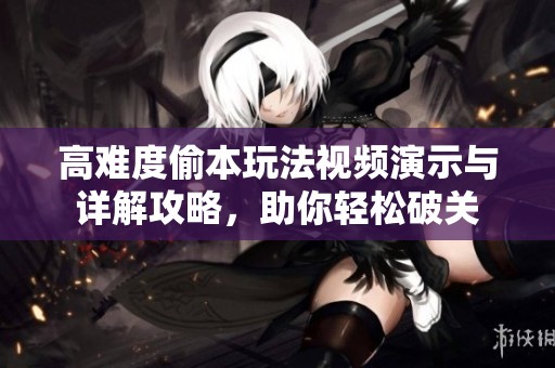 高难度偷本玩法视频演示与详解攻略，助你轻松破关