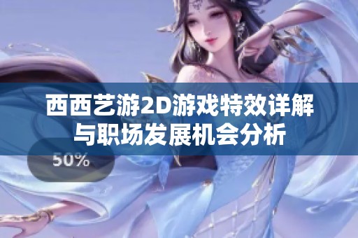 西西艺游2D游戏特效详解与职场发展机会分析