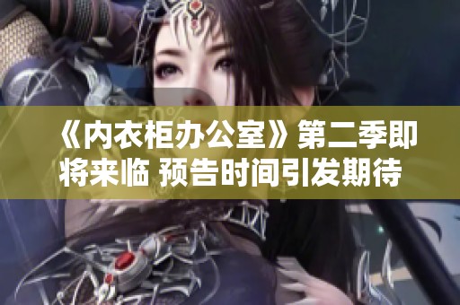 《内衣柜办公室》第二季即将来临 预告时间引发期待