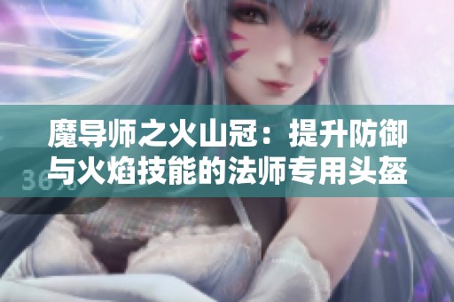 魔导师之火山冠：提升防御与火焰技能的法师专用头盔