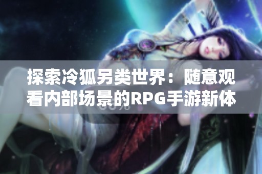 探索冷狐另类世界：随意观看内部场景的RPG手游新体验