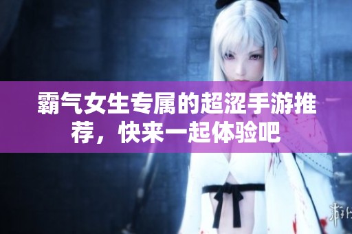 霸气女生专属的超涩手游推荐，快来一起体验吧