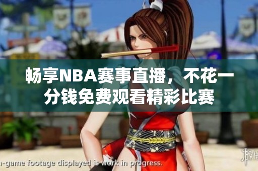 畅享NBA赛事直播，不花一分钱免费观看精彩比赛